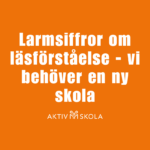 Larmsiffror om läsförståelse – vi behöver en ny skola